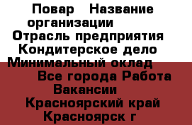 Повар › Название организации ­ VBGR › Отрасль предприятия ­ Кондитерское дело › Минимальный оклад ­ 30 000 - Все города Работа » Вакансии   . Красноярский край,Красноярск г.